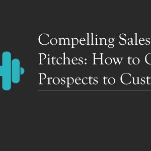 Crafting Compelling Sales Pitches: Techniques for Converting a Prospect into a Customer